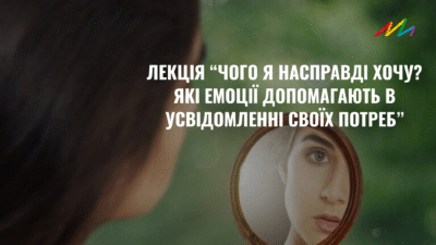 Лекція “Чого я насправді хочу? Як емоції допомагають в усвідомленні своїх потреб”